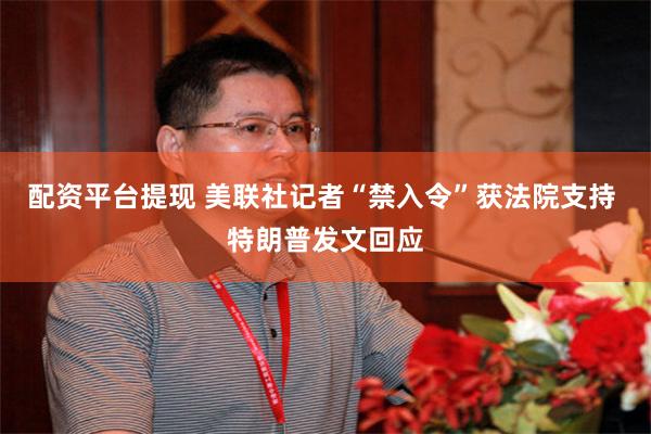 配资平台提现 美联社记者“禁入令”获法院支持 特朗普发文回应