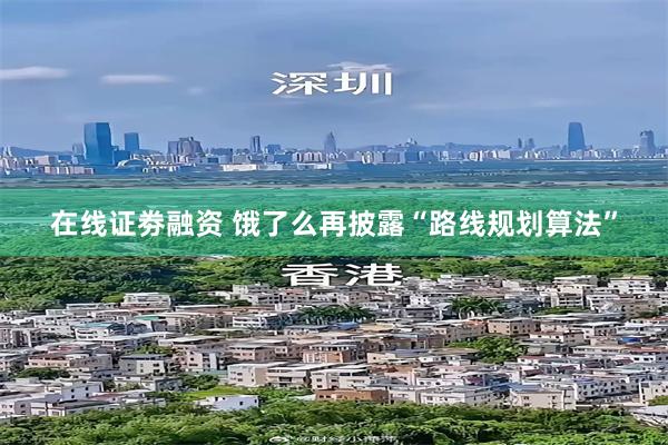 在线证劵融资 饿了么再披露“路线规划算法”