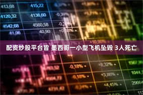 配资炒股平台皆 墨西哥一小型飞机坠毁 3人死亡