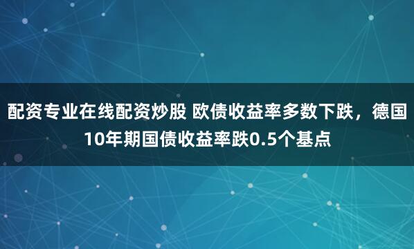 配资专业在线配资炒股 欧债收益率多数下跌，德国10年期国债收益率跌0.5个基点