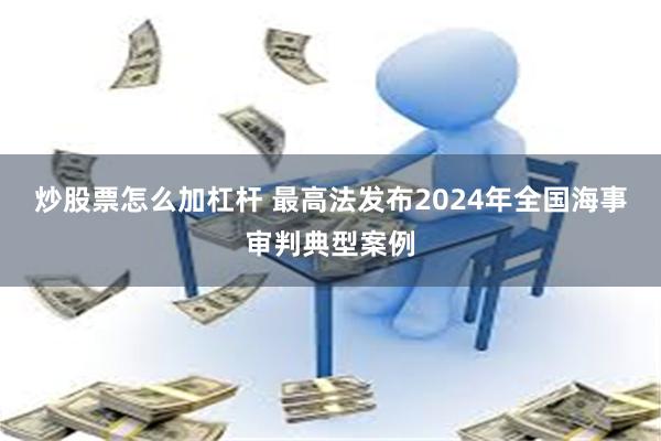 炒股票怎么加杠杆 最高法发布2024年全国海事审判典型案例
