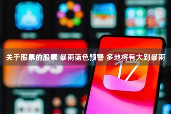关于股票的股票 暴雨蓝色预警 多地将有大到暴雨