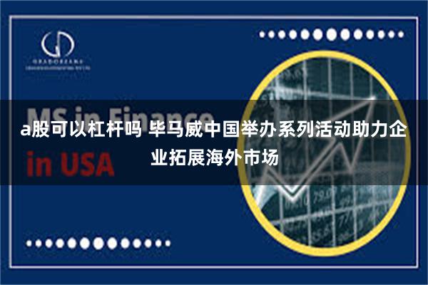 a股可以杠杆吗 毕马威中国举办系列活动助力企业拓展海外市场