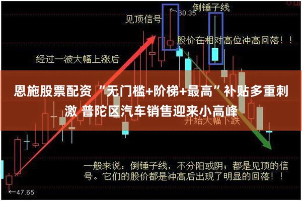 恩施股票配资 “无门槛+阶梯+最高”补贴多重刺激 普陀区汽车销售迎来小高峰