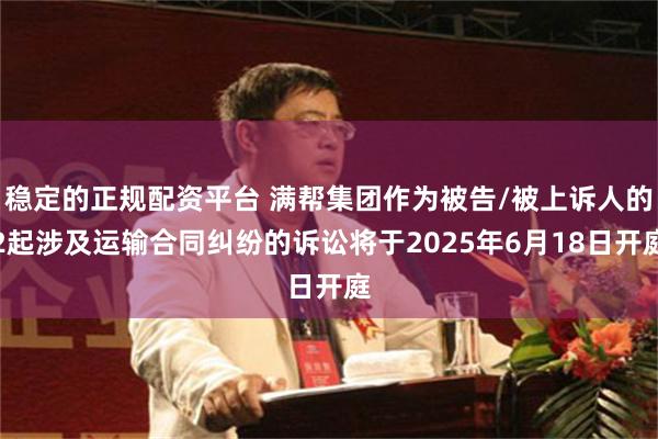 稳定的正规配资平台 满帮集团作为被告/被上诉人的2起涉及运输合同纠纷的诉讼将于2025年6月18日开庭