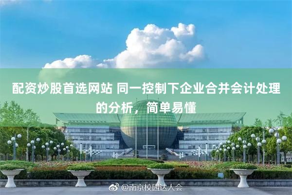 配资炒股首选网站 同一控制下企业合并会计处理的分析，简单易懂