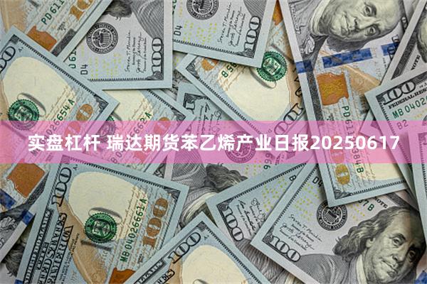 实盘杠杆 瑞达期货苯乙烯产业日报20250617