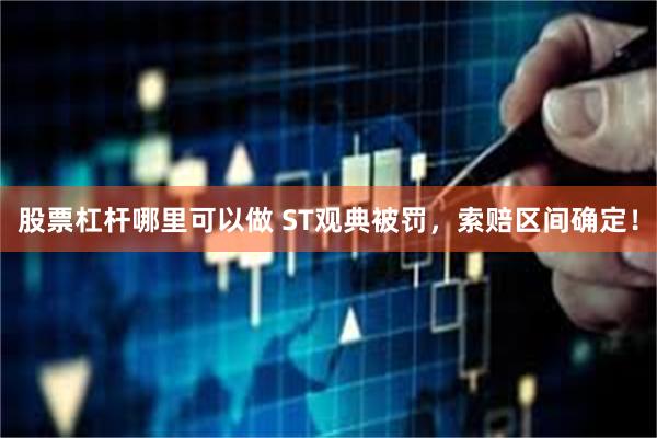 股票杠杆哪里可以做 ST观典被罚，索赔区间确定！