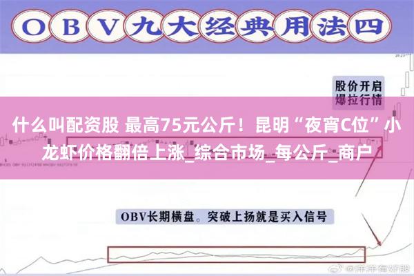 什么叫配资股 最高75元公斤！昆明“夜宵C位”小龙虾价格翻倍上涨_综合市场_每公斤_商户