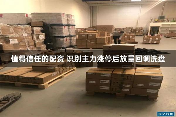 值得信任的配资 识别主力涨停后放量回调洗盘