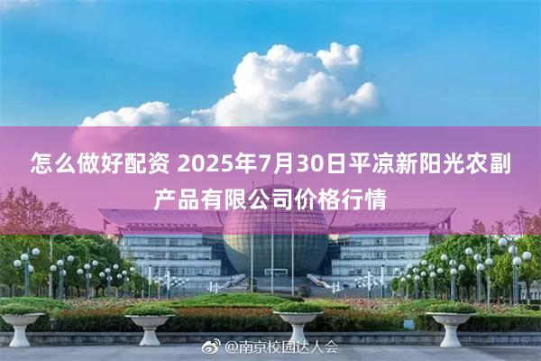 怎么做好配资 2025年7月30日平凉新阳光农副产品有限公司价格行情