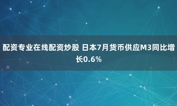 配资专业在线配资炒股 日本7月货币供应M3同比增长0.6%