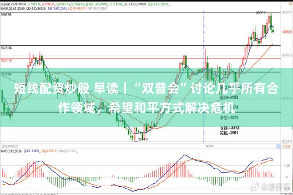 短线配资炒股 早读｜“双普会”讨论几乎所有合作领域，希望和平方式解决危机