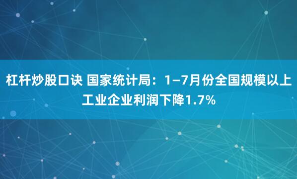 杠杆炒股口诀 国家统计局：1—7月份全国规模以上工业企业利润下降1.7%