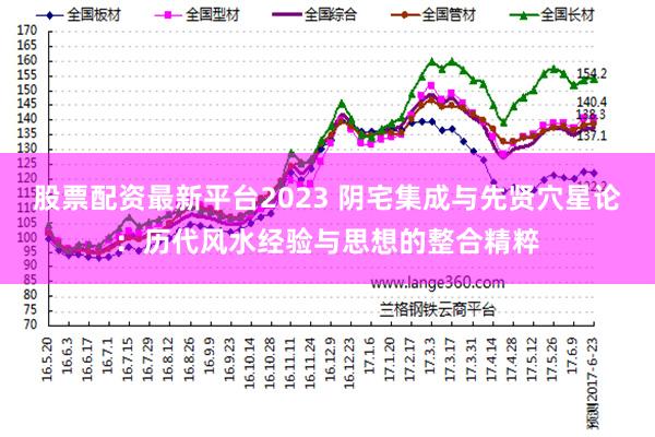 股票配资最新平台2023 阴宅集成与先贤穴星论:历代风水经验与思想的整合精粹