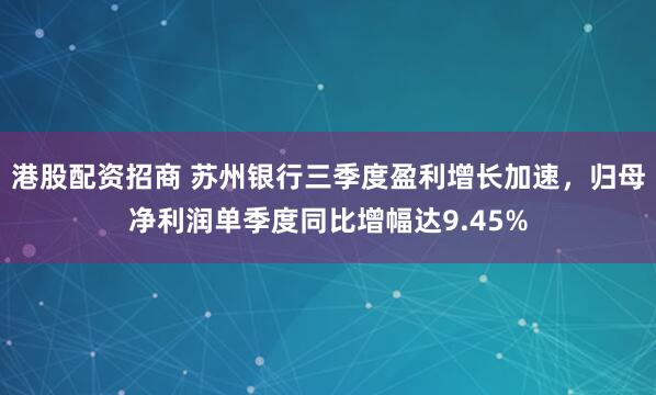 港股配资招商 苏州银行三季度盈利增长加速,归母净利润单季度同比增幅达9.45%