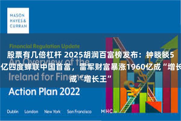 股票有几倍杠杆 2025胡润百富榜发布:钟睒睒5300亿四度蝉联中国首富,雷军财富暴涨1960亿成“增长王”