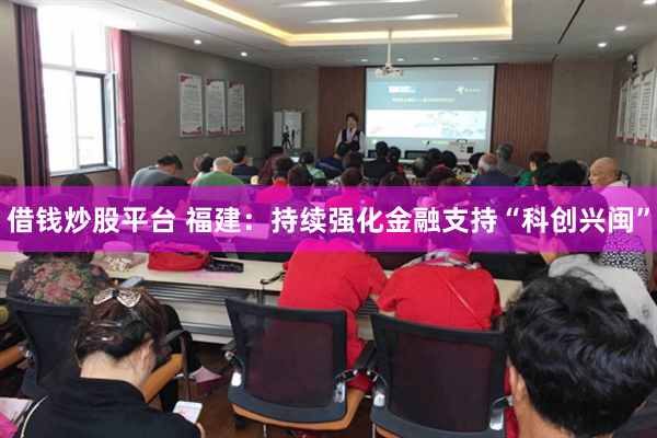 借钱炒股平台 福建：持续强化金融支持“科创兴闽”