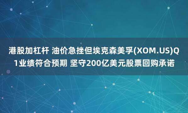 港股加杠杆 油价急挫但埃克森美孚(XOM.US)Q1业绩符合预期 坚守200亿美元股票回购承诺
