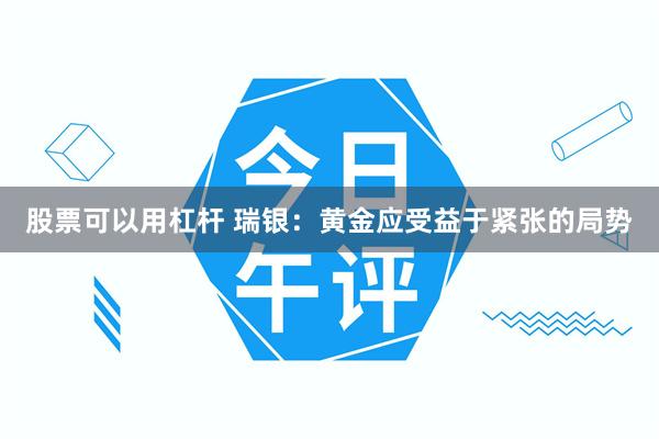 股票可以用杠杆 瑞银：黄金应受益于紧张的局势