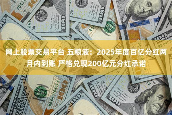 网上股票交易平台 五粮液：2025年度百亿分红两月内到账 严格兑现200亿元分红承诺