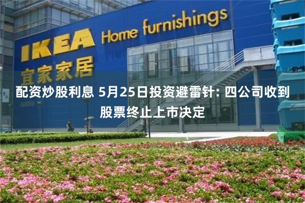 配资炒股利息 5月25日投资避雷针: 四公司收到股票终止上市决定