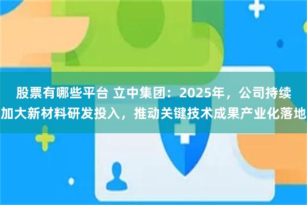 股票有哪些平台 立中集团：2025年，公司持续加大新材料研发投入，推动关键技术成果产业化落地