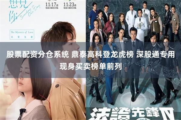 股票配资分仓系统 鼎泰高科登龙虎榜 深股通专用现身买卖榜单前列