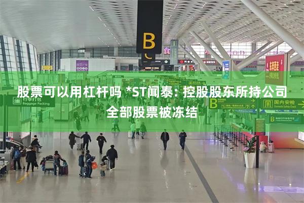股票可以用杠杆吗 *ST闻泰: 控股股东所持公司全部股票被冻结