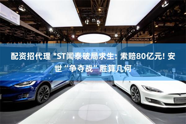 配资招代理 *ST闻泰破局求生: 索赔80亿元! 安世“争夺战”胜算几何