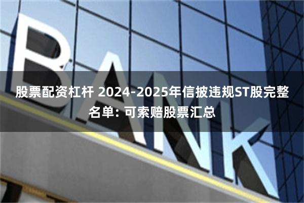 股票配资杠杆 2024-2025年信披违规ST股完整名单: 可索赔股票汇总