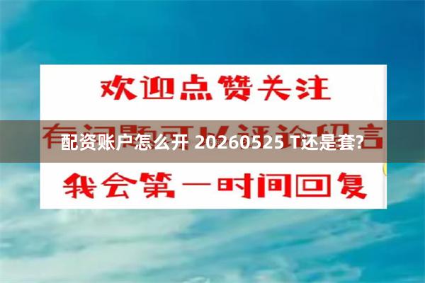 配资账户怎么开 20260525 T还是套?
