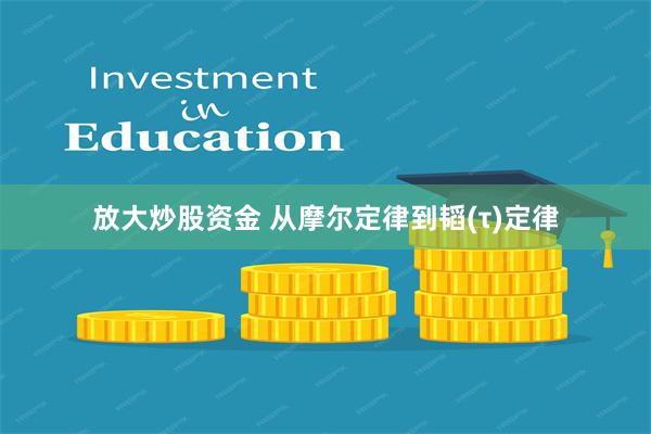 放大炒股资金 从摩尔定律到韬(τ)定律