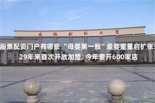 股票配资门户有哪些 “母婴第一股”爱婴室重启扩张: 29年来首次开放加盟, 今年要开600家店