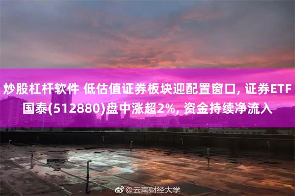 炒股杠杆软件 低估值证券板块迎配置窗口, 证券ETF国泰(512880)盘中涨超2%, 资金持续净流入