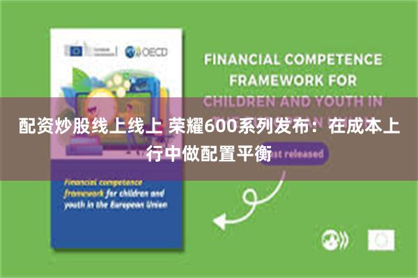 配资炒股线上线上 荣耀600系列发布：在成本上行中做配置平衡