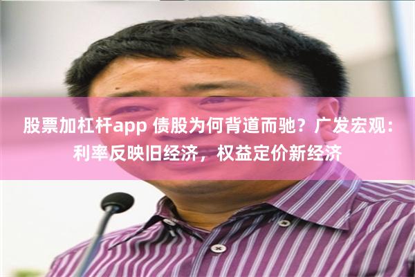 股票加杠杆app 债股为何背道而驰？广发宏观：利率反映旧经济，权益定价新经济