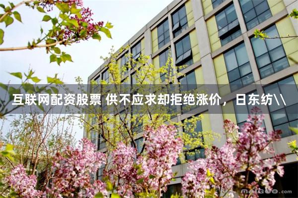 互联网配资股票 供不应求却拒绝涨价，日东纺\