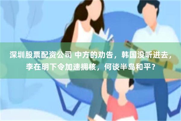 深圳股票配资公司 中方的劝告，韩国没听进去，李在明下令加速拥核，何谈半岛和平？