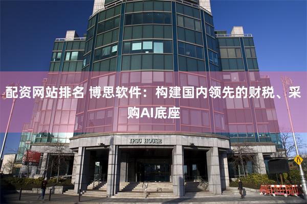 配资网站排名 博思软件：构建国内领先的财税、采购AI底座