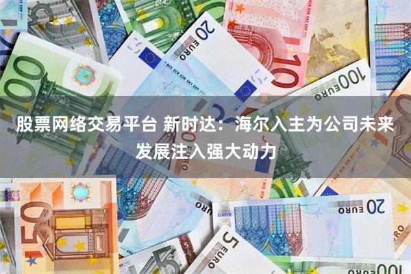 股票网络交易平台 新时达：海尔入主为公司未来发展注入强大动力