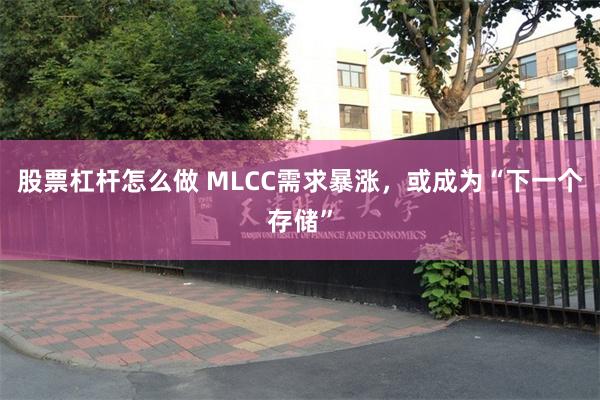 股票杠杆怎么做 MLCC需求暴涨，或成为“下一个存储”