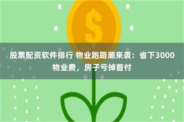 股票配资软件排行 物业跑路潮来袭：省下3000物业费，房子亏掉首付