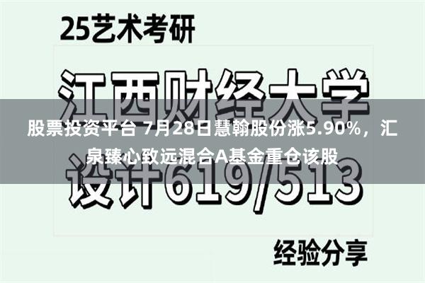 股票投资平台 7月28日慧翰股份涨5.90%，汇泉臻心致远混合A基金重仓该股