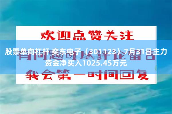 股票单向杠杆 奕东电子（301123）7月31日主力资金净买入1025.45万元