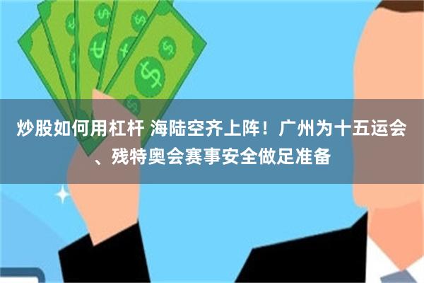 炒股如何用杠杆 海陆空齐上阵!广州为十五运会、残特奥会赛事安全做足准备