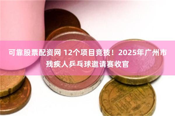可靠股票配资网 12个项目竞技！2025年广州市残疾人乒乓球邀请赛收官