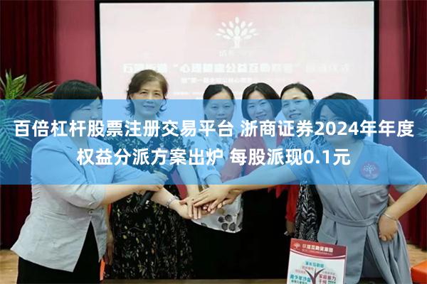 百倍杠杆股票注册交易平台 浙商证券2024年年度权益分派方案出炉 每股派现0.1元