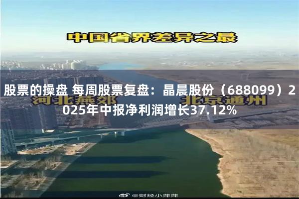 股票的操盘 每周股票复盘：晶晨股份（688099）2025年中报净利润增长37.12%