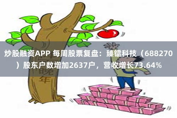 炒股融资APP 每周股票复盘：臻镭科技（688270）股东户数增加2637户，营收增长73.64%